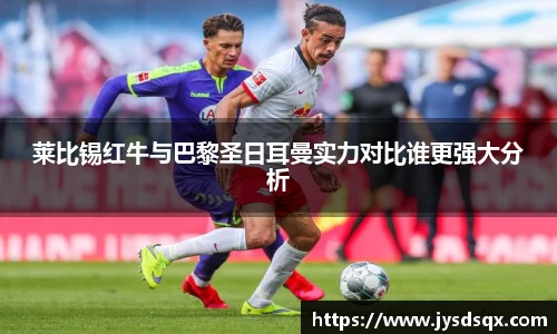 莱比锡红牛与巴黎圣日耳曼实力对比谁更强大分析